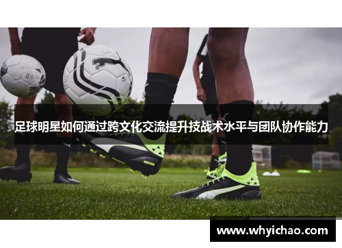足球明星如何通过跨文化交流提升技战术水平与团队协作能力