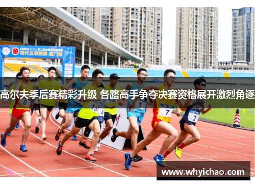 高尔夫季后赛精彩升级 各路高手争夺决赛资格展开激烈角逐